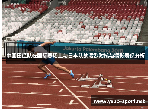 中国田径队在国际赛场上与日本队的激烈对抗与精彩表现分析