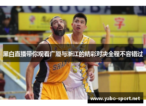 黑白直播带你观看广厦与浙江的精彩对决全程不容错过