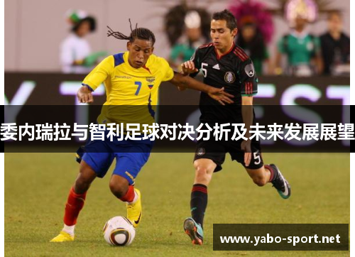 委内瑞拉与智利足球对决分析及未来发展展望